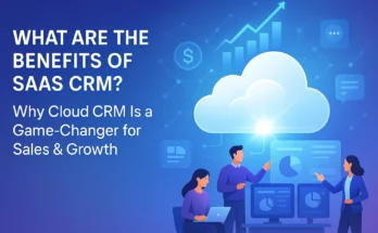 What Are the Benefits of SaaS CRM? Why Cloud CRM Is a Game-Changer for Sales & Growth